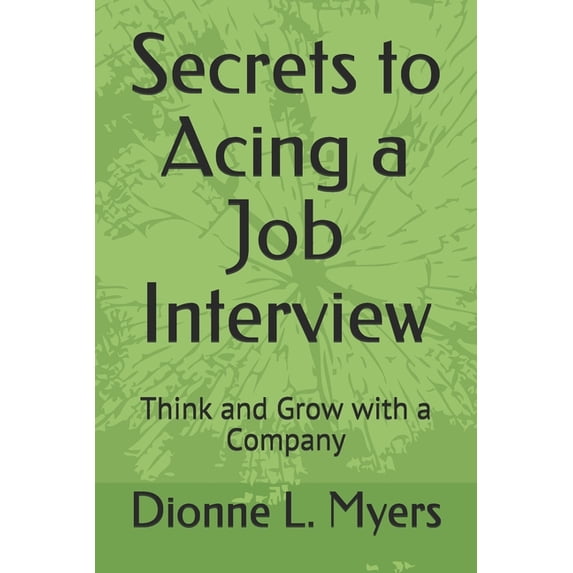 Secrets to Acing a Job Interview: Think and Grow with a Company Paperback 1709393556 9781709393556 Dionne L. Myers