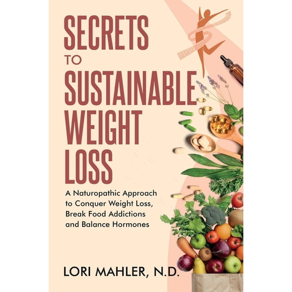Secrets to Sustainable Weight Loss: A Naturopathic Approach to Conquer Weight Loss, Break Food Addiction and Balance Hor, (Paperback)