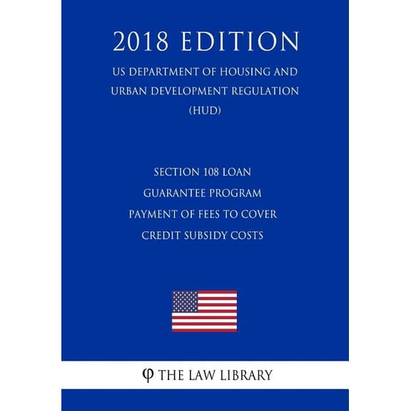 Section 108 Loan Guarantee Program - Payment of Fees To Cover Credit Subsidy Costs US Department of Housing and Urban Development Regulation HUD 2018 Edition Paperback 172972891X 9781729728918