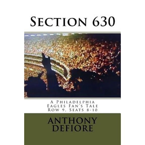Pre-Owned Section 630: Row 9, Seats 8 - 10, A Philadelphia Eagles Fan's Tale (Paperback) by Anthony Edward Defiore