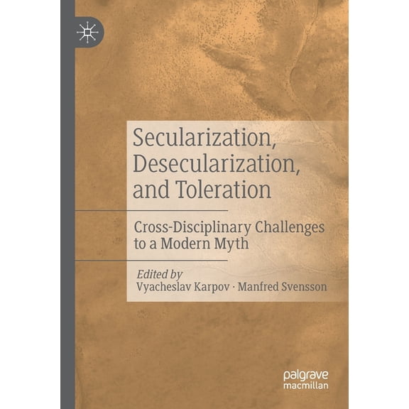 Secularization, Desecularization, and Toleration: Cross-Disciplinary Challenges to a Modern Myth, (Paperback)