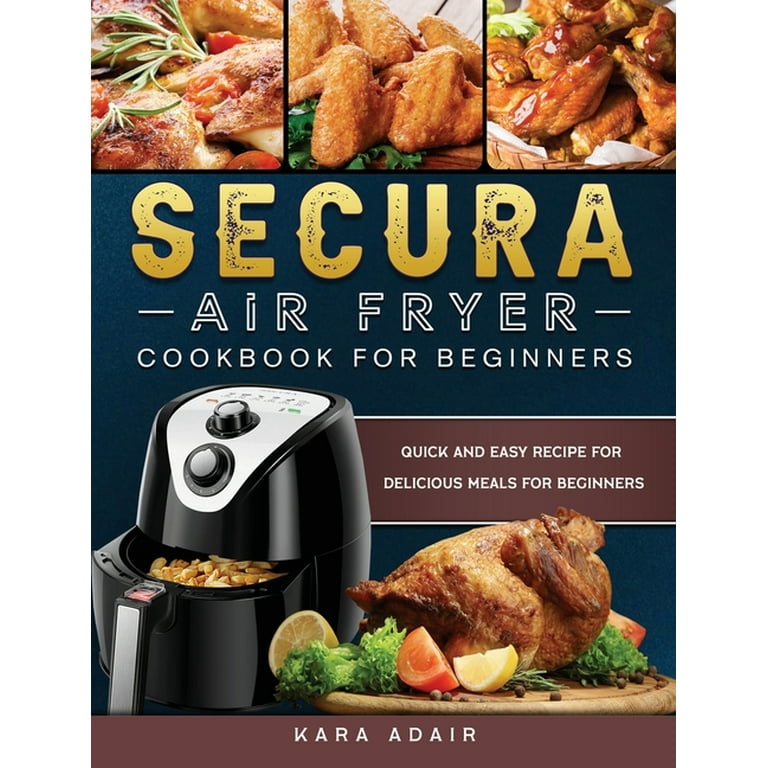 Secura Air Fryer Cookbook for Beginners: Quick and Easy Recipe for Delicious Meals for Beginners [Book]