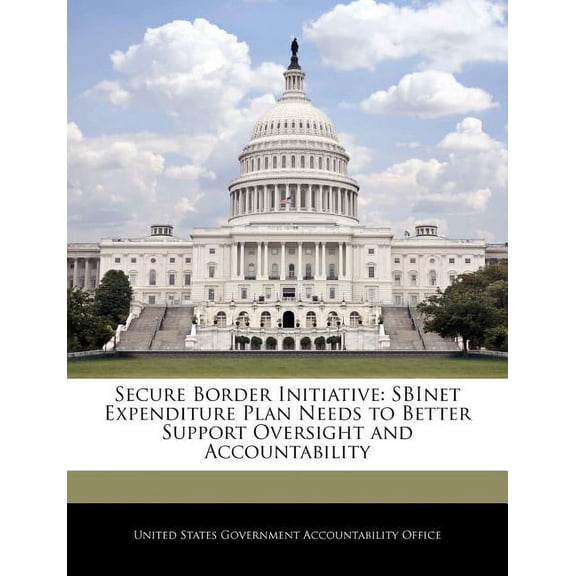 Secure Border Initiative : Sbinet Expenditure Plan Needs to Better Support Oversight and Accountability