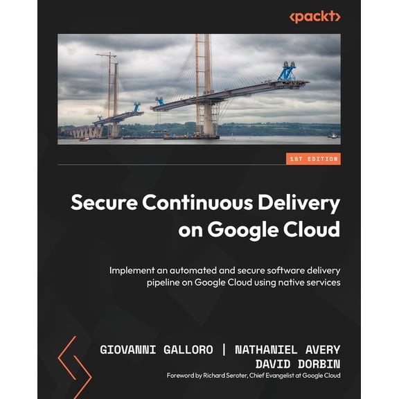 Secure Continuous Delivery on Google Cloud: Implement an automated and secure software delivery pipeline on Google Cloud, (Paperback)