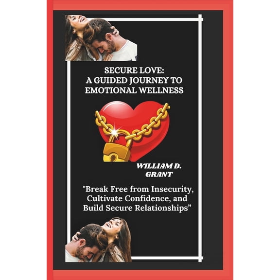 Secure Love: A GUIDED JOURNEY TO EMOTIONAL WELLNESS: "Break Free from Insecurity, Cultivate Confidence, and Build S, (Paperback)