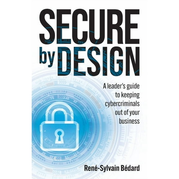 Secure by Design: A Leader's Guide to Keeping Cybercriminals Out of Your Business, (Paperback)
