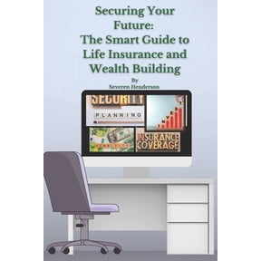 Securing Your Future: The Smart Guide to Life Insurance and Wealth Building, (Paperback)