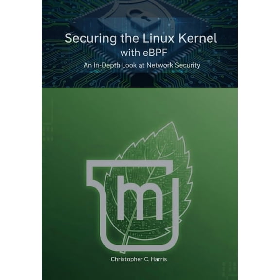 Mastering Linux Mint 22: The Complete Gu Securing the Linux Kernel with eBPF: An In-Depth Look at Network Security, (Paperback)