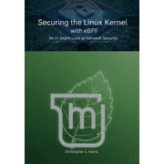 Mastering Linux Mint 22 The Complete Gu Securing the Linux Kernel with eBPF An In-Depth Look at Network Security, Paperback