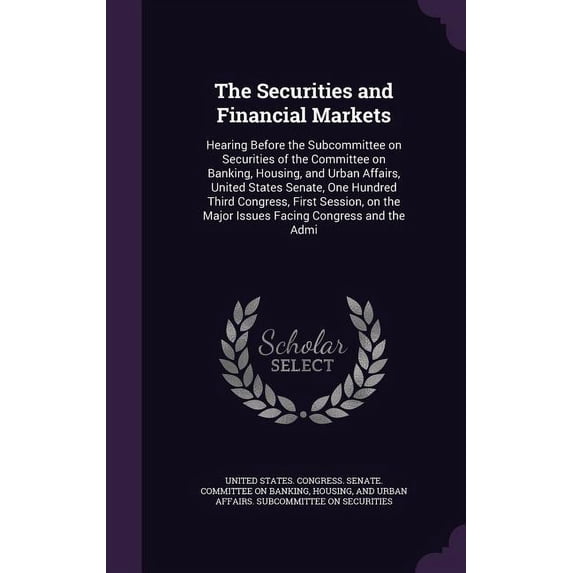 The Securities and Financial Markets : Hearing Before the Subcommittee on Securities of the Committee on Banking, Housing, and Urban Affairs, United States Senate, One Hundred Third Congress, First Session, on the Major Issues Facing Congress and the Admi (Hardcover)