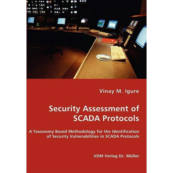 Security Assessment of SCADA Protocols - A Taxonomy Based Methodology for the Identification of Security Vulnerabilities, (Paperback)