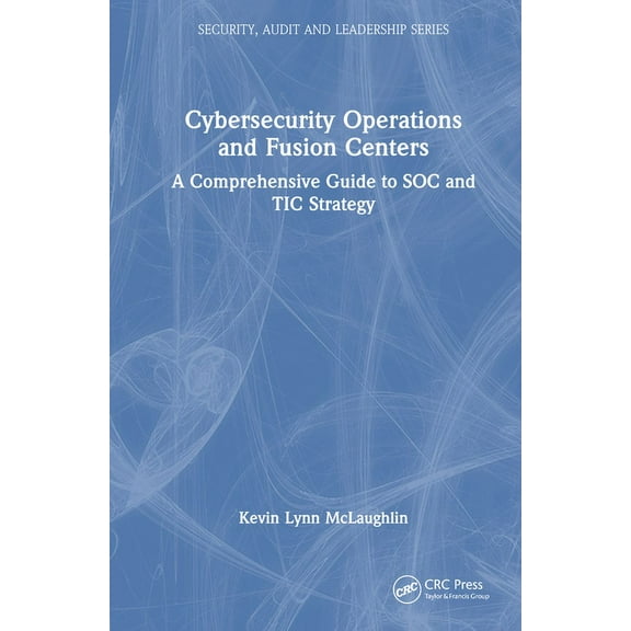 Security, Audit and Leadership Cybersecurity Operations and Fusion Centers: A Comprehensive Guide to Soc and Tic Strategy, (Hardcover)