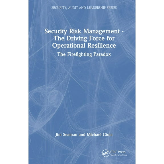 Security, Audit and Leadership Security Risk Management - The Driving Force for Operational Resilience: The Firefighting Paradox, (Hardcover)