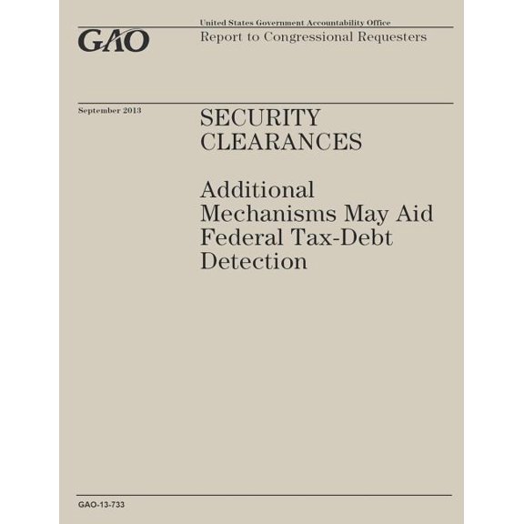 Security Clearances : Additional Mechanisms May Aid Federal Tax-Debt Detection