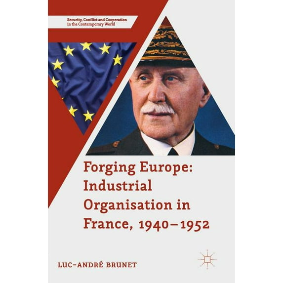 Security, Conflict and Cooperation in th Forging Europe: Industrial Organisation in France, 1940-1952, (Hardcover)