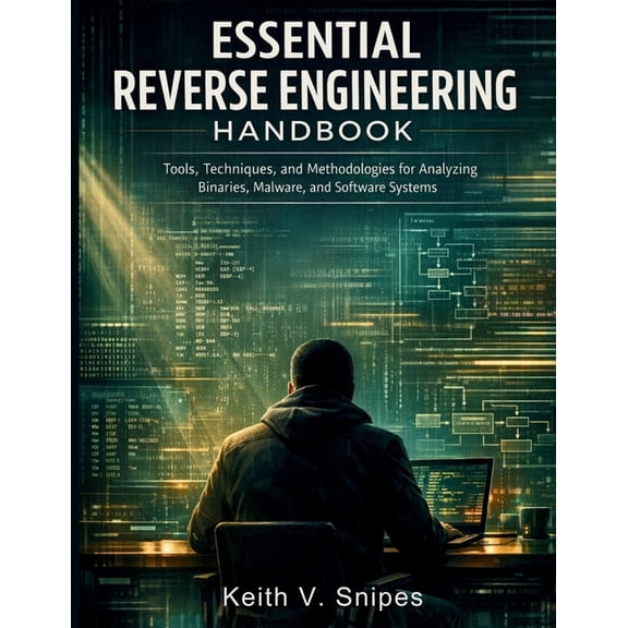 Security Digital Library Essential Reverse Engineering Handbook: Tools, Techniques, and Methodologies for Analyzing Binaries, Malware, and Softwa, Book 2, (Paperback)