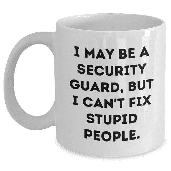 Security Guard White Coffee Mug, Funny Graduation Gift from Friends to Security Guard, 'I May Be A Security Guard, But I Can't Fix Stupid People.'