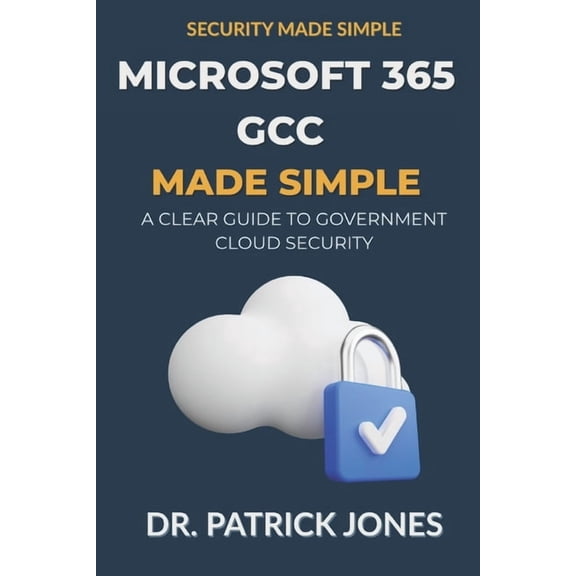 Security Made Simple Microsoft 365 GCC Made Simple: A Clear Guide to Government Cloud Security, (Paperback)