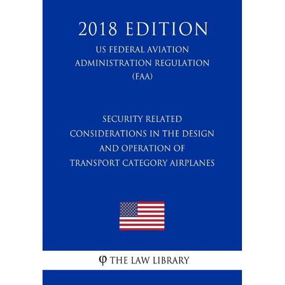 Security Related Considerations in the Design and Operation of Transport Category Airplanes US Federal Aviation Administration Regulation FAA 2018 Edition Paperback 1727572246 9781727572247 Th