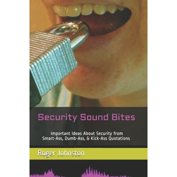 Security Sound Bites: Important Ideas About Security from Smart-Ass, Dumb-Ass, & Kick-Ass Quotations (Paperback) by Roger G Johnston