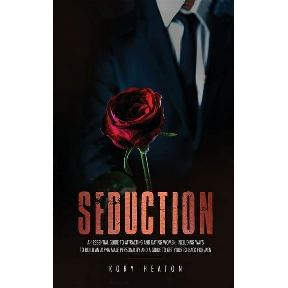 Seduction: An Essential Guide to Attracting and Dating Women, Including Ways to Build an Alpha Male Personality and a Gu, (Hardcover)