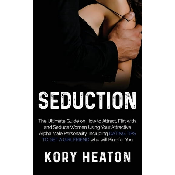 Seduction: The Ultimate Guide on How to Attract, flirt with, and Seduce Women Using your Attractive Alpha Male Personali, (Hardcover)