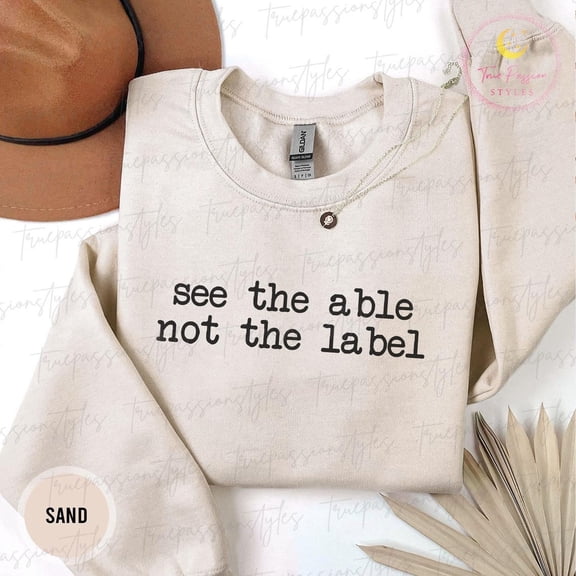 See The Able Not The Label Sweatshirt, Neurodiversity Sweater, Autism Mom s, Inclusion Shirt, Sped Teacher Crewneck S04545, F2847 Sweatshirt All Size S-5XL