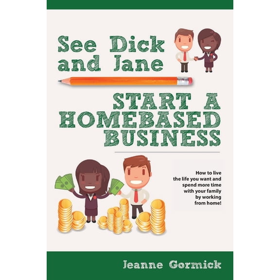 See Dick and Jane Start A Homebased Business: How to Live the Life You Want and Spend More Time With Your Family by Work, (Paperback)