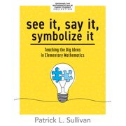 See It, Say It, Symbolize It Teaching the Big Ideas in Elementary Mathematics Develop a Flexible and Dynamic Understan, Paperback