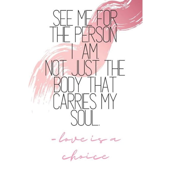 See Me For The Person I Am, Not Just The Body That Carries My Soul -love is a choice : Quote Notebook (Paperback)