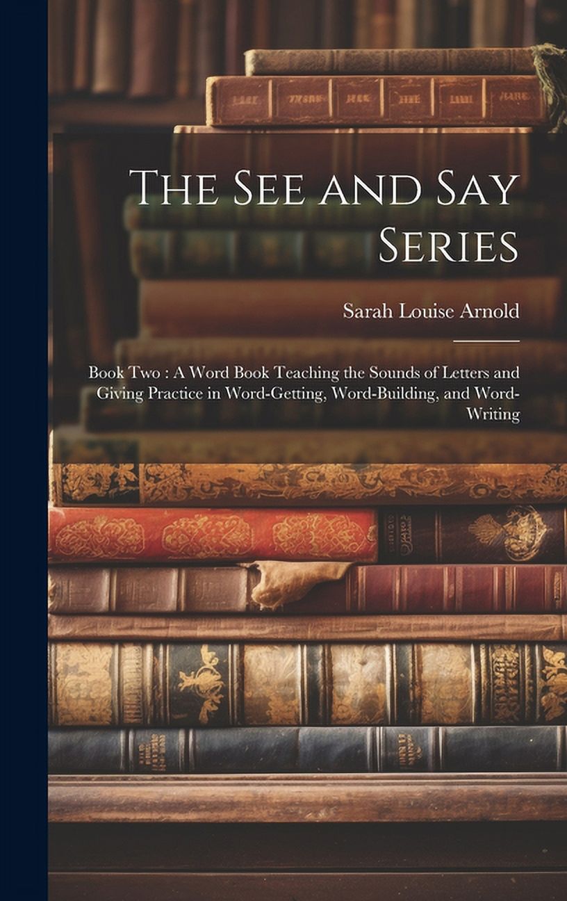 The See and Say Series: Book Two: A Word Book Teaching the Sounds of Letters and Giving Practice in Word-Getting, Word-B, (Hardcover)