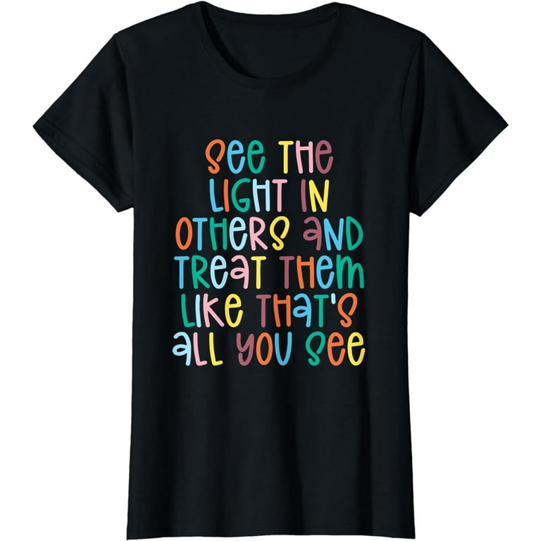 See The Light In Others Encouraging Positive Message T-Shirt See The Light In Others Encouraging Positive Message T-Shirt