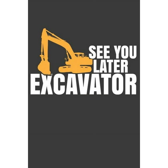 See You Later Excavator: Digging Expert Bulldozer Construction Gift (Paperback)