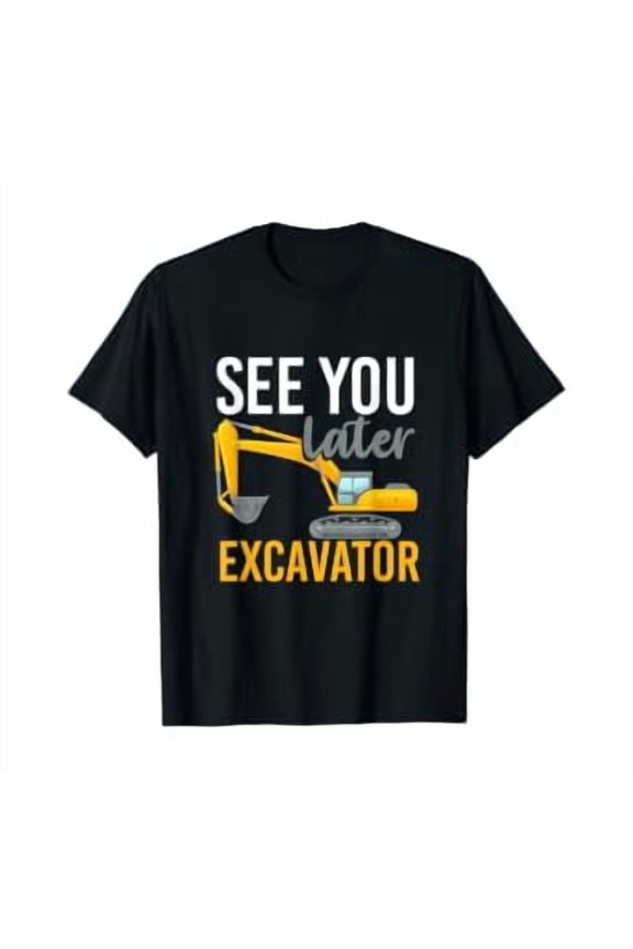 See You Later Excavator T-Shirt
