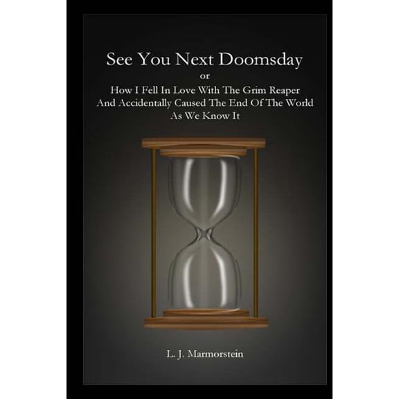 See You Next Doomsday: How I Fell In Love With The Grim Reaper And Accidentally Caused The End Of The World As We Know It Paperback 151474371X 9781514743713 L. J. Marmorstein