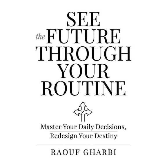 See the Future Through Your Routine: Master Your Daily Decisions, Redesign Your Destiny, (Paperback)