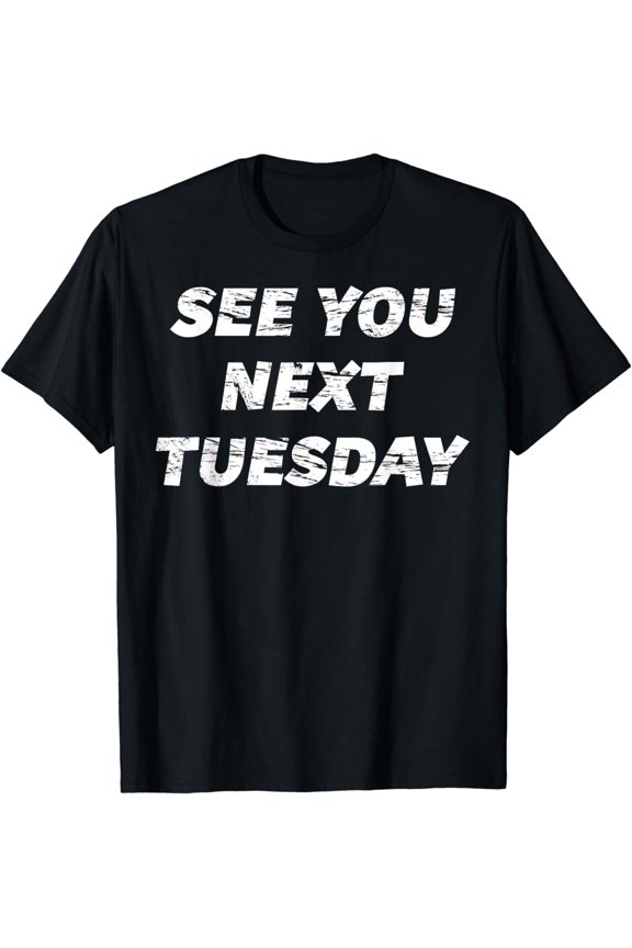 See you Next Tuesday T-Shirt | Funny Graphic Tee T-Shirt