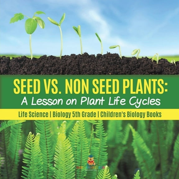 Seed vs. Non Seed Plants: A Lesson on Plant Life Cycles Life Science Biology 5th Grade Children's Biology Books (Paperback)