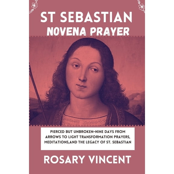 Seeds of Grace: Nurturing Faith Through Daily Catholic Novenas Prayer Books: St Sebastian Novena Prayer: Pierced But Unbroken-Nine Days From Arrows to Light Transformation Prayers, Meditations, And Th