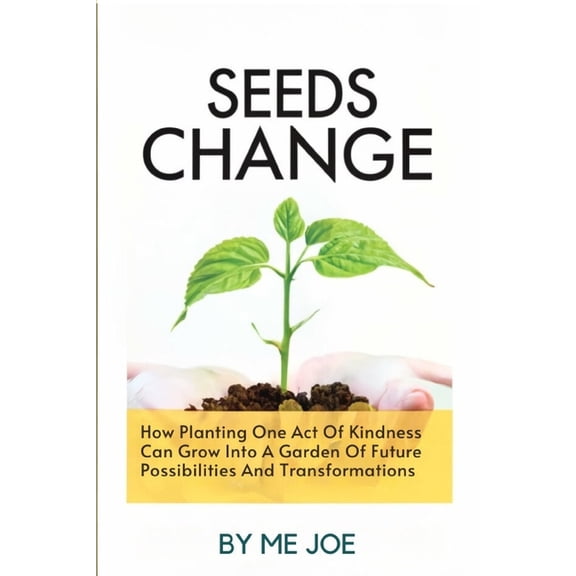 Seeds Of Change: How Planting One Act Of Kindness Can Grow Into A Garden Of Future Possibilities And Transformations, (Paperback)