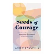 Seeds of Courage Stories, ideas and snippets of wisdom on how to live a big life through small and gentle acts of coura, Hardcover