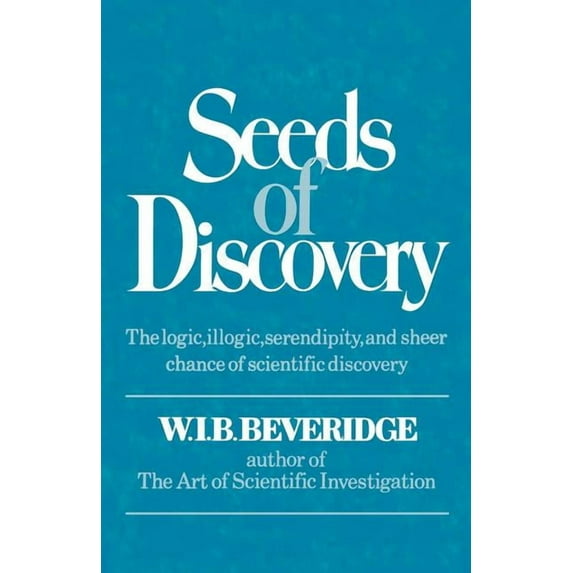 Seeds of Discovery: The Logic, Illogic, Serendipity, and Sheer Chance of Scientific Discovery, (Paperback)