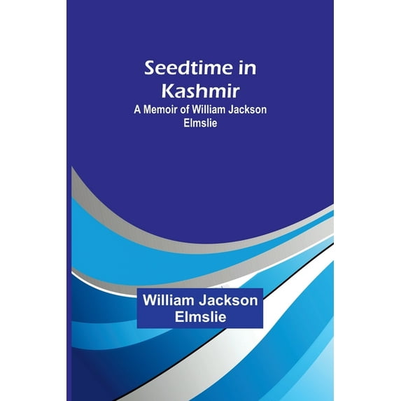 Seedtime in Kashmir: A Memoir of William Jackson Elmslie, (Paperback)