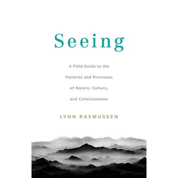 Seeing: A Field Guide to the Patterns and Processes of Nature, Culture, and Consciousness, (Paperback)