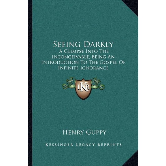 Seeing Darkly : A Glimpse Into The Inconceivable, Being An Introduction To The Gospel Of Infinite Ignorance (Paperback)