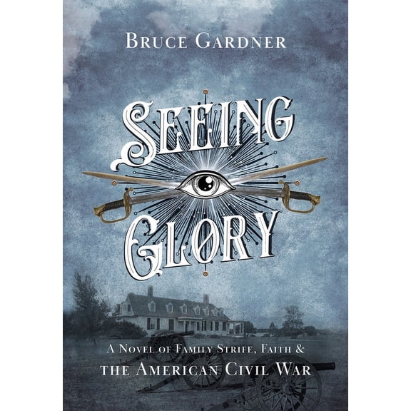 Seeing Glory: A Novel of Family Strife, Faith, and the American Civil War, (Hardcover)