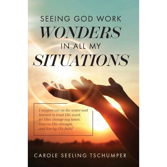 Seeing God Work Wonders In All My Situations: I Stepped Out on the Water and Learned to Trust His Word, Let Him Change My Heart, Lean on His Strength, and Live by His Faith! (Paperback)