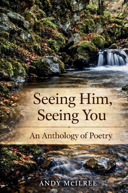 Seeing Him, Seeing You: An Anthology of Poetry by Andy McIlree, (Paperback)