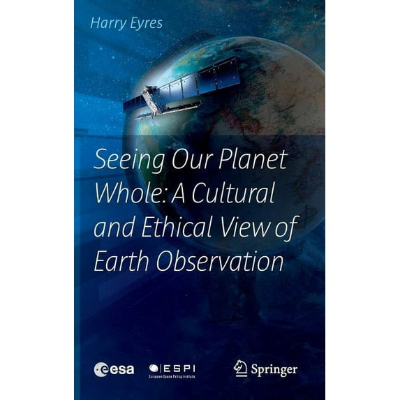 Seeing Our Planet Whole: A Cultural and Ethical View of Earth Observation, (Hardcover)