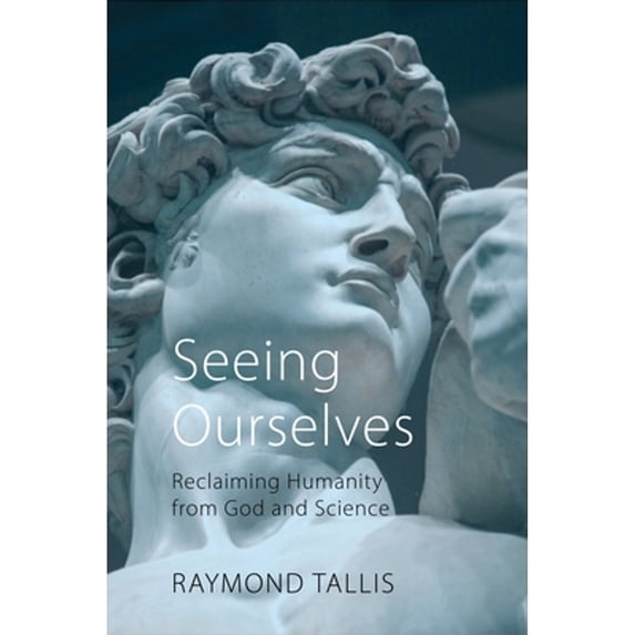 Pre-Owned Seeing Ourselves: Reclaiming Humanity from God and Science (Hardcover) by Professor Raymond Tallis